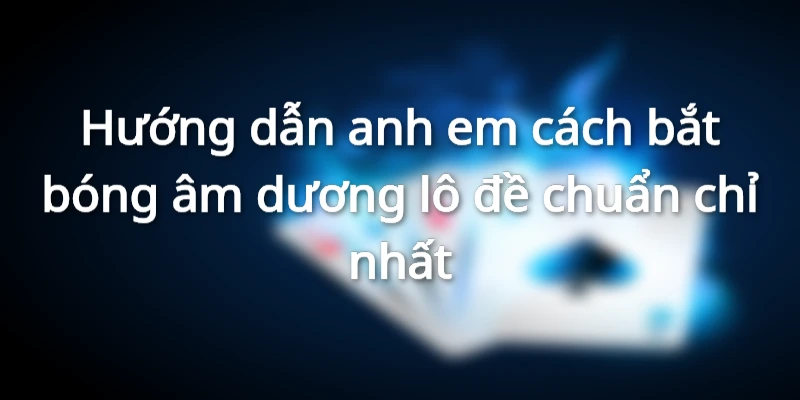Hướng dẫn các anh em cách bắt bóng âm dương lô đề chính xác nhất